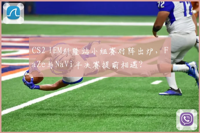 CS2 IEM科隆站小组赛对阵出炉，FaZe与NaVi半决赛提前相遇？