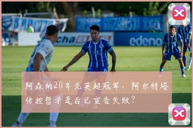 阿森纳20年无英超冠军，阿尔特塔传控哲学是否已宣告失败？