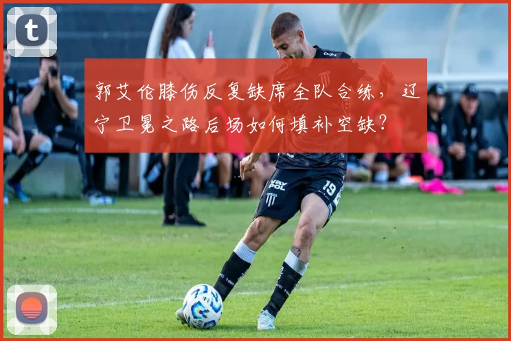 郭艾伦膝伤反复缺席全队合练,辽宁卫冕之路后场如何填补空缺?