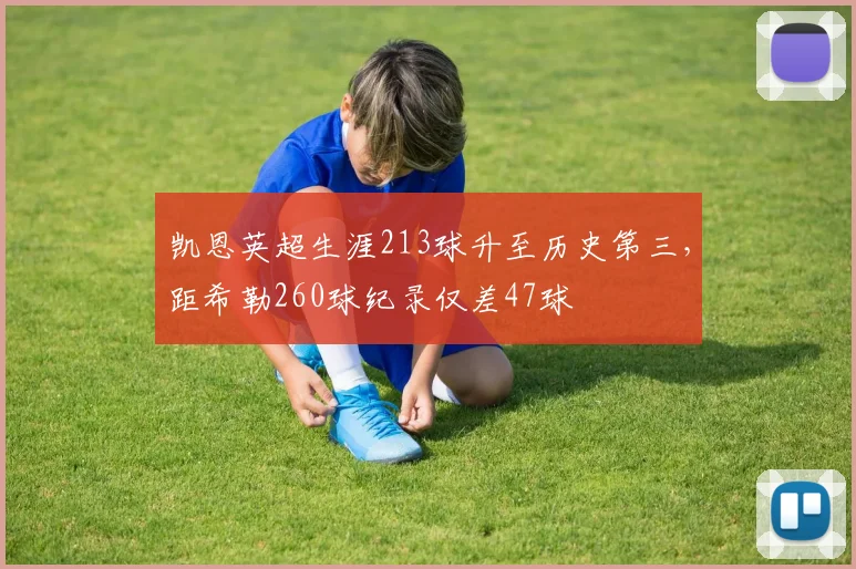 凯恩英超生涯213球升至历史第三，距希勒260球纪录仅差47球