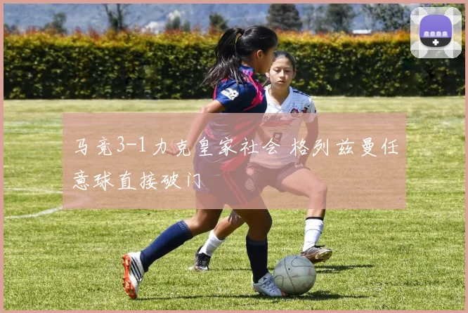 马竞3-1力克皇家社会 格列兹曼任意球直接破门