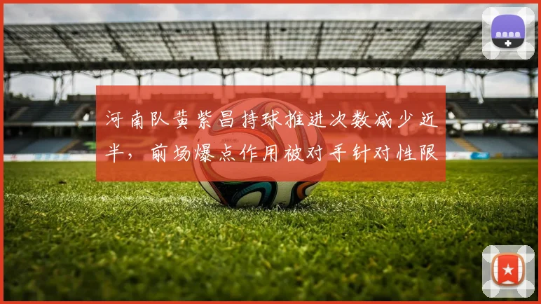 河南队黄紫昌持球推进次数减少近半，前场爆点作用被对手针对性限制