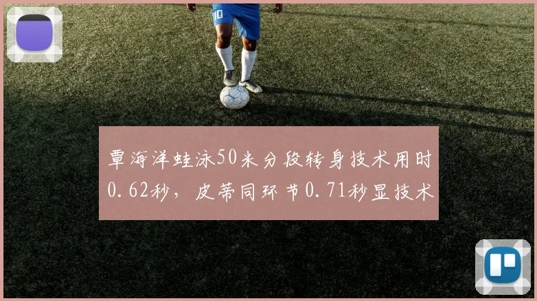 覃海洋蛙泳50米分段转身技术用时0.62秒，皮蒂同环节0.71秒显技术打磨差距