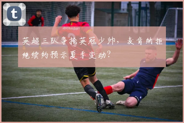 英超三队争抢英冠少帅，麦肯纳拒绝续约预示夏季变动？