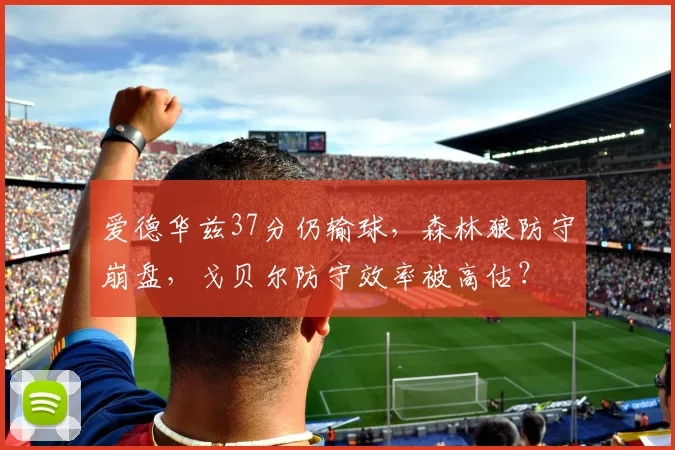 爱德华兹37分仍输球，森林狼防守崩盘，戈贝尔防守效率被高估？