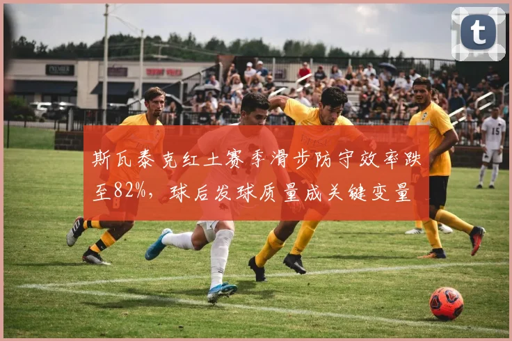 斯瓦泰克红土赛季滑步防守效率跌至82%，球后发球质量成关键变量